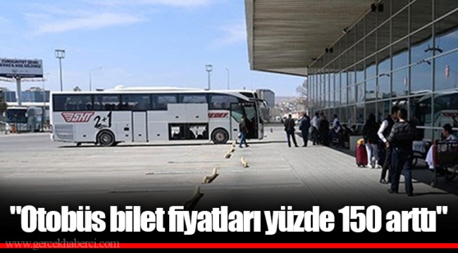 "Otobüs bilet fiyatları yüzde 150 arttı"