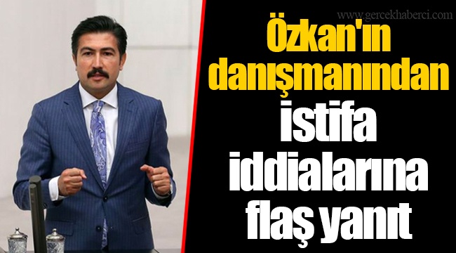 Özkan'ın Danışmanından İstifa İddialarına Flaş Yanıt