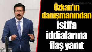Özkan'ın Danışmanından İstifa İddialarına Flaş Yanıt