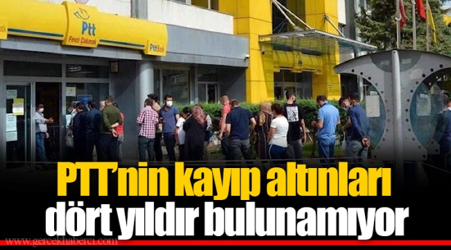 PTT’nin kayıp altınları dört yıldır bulunamıyor