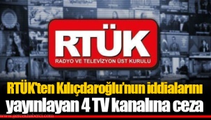 RTÜK'ten Kılıçdaroğlu’nun iddialarını yayınlayan 4 TV kanalına ceza
