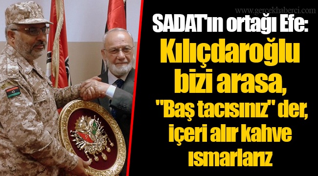 SADAT'ın ortağı Efe: Kılıçdaroğlu bizi arasa, "Baş tacısınız" der, içeri alır kahve ısmarlarız