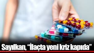 Sayılkan, “İlaçta yeni kriz kapıda”