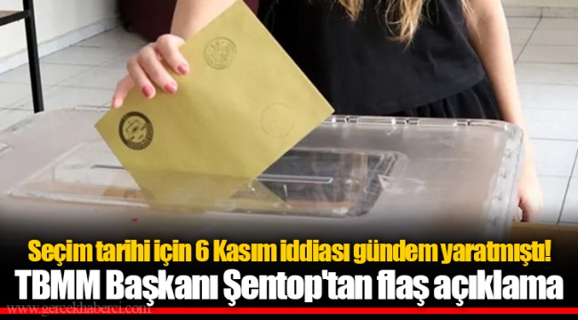 Seçim tarihi için 6 Kasım iddiası gündem yaratmıştı! TBMM Başkanı Şentop'tan flaş açıklama