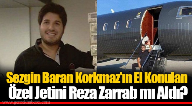 Sezgin Baran Korkmaz'ın El Konulan Özel Jetini Reza Zarrab mı Aldı?