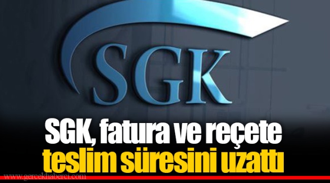 SGK, fatura ve reçete teslim süresini uzattı