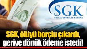 SGK, ölüyü borçlu çıkardı, geriye dönük ödeme istedi!