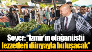 Soyer: “İzmir’in olağanüstü lezzetleri dünyayla buluşacak”