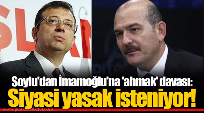 Soylu'dan İmamoğlu'na 'ahmak' davası: Siyasi yasak isteniyor!