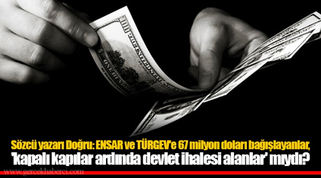 Sözcü yazarı Doğru: ENSAR ve TÜRGEV'e 67 milyon doları bağışlayanlar, 'kapalı kapılar ardında devlet ihalesi alanlar' mıydı?