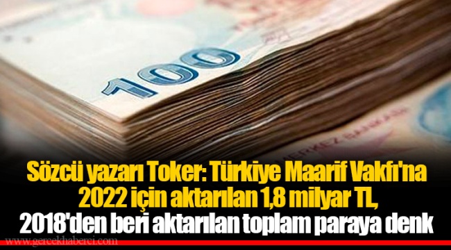 Sözcü yazarı Toker: Türkiye Maarif Vakfı'na 2022 için aktarılan 1,8 milyar TL, 2018'den beri aktarılan toplam paraya denk