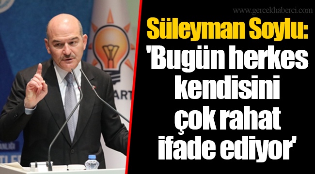 Süleyman Soylu: 'Bugün herkes kendisini çok rahat ifade ediyor'