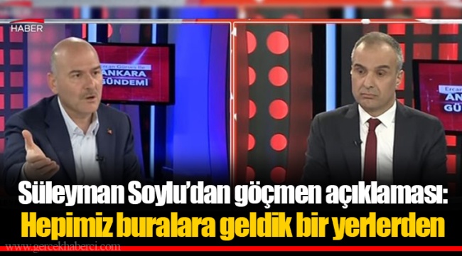 Süleyman Soylu’dan göçmen açıklaması: Hepimiz buralara geldik bir yerlerden