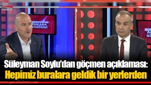 Süleyman Soylu’dan göçmen açıklaması: Hepimiz buralara geldik bir yerlerden