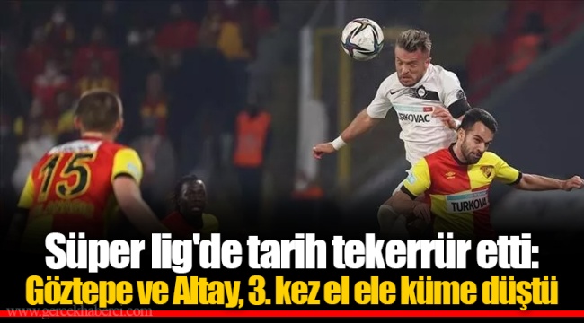 Süper lig'de tarih tekerrür etti: Göztepe ve Altay, 3. kez el ele küme düştü