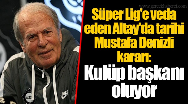 Süper Lig'e veda eden Altay'da tarihi Mustafa Denizli kararı: Kulüp başkanı oluyor