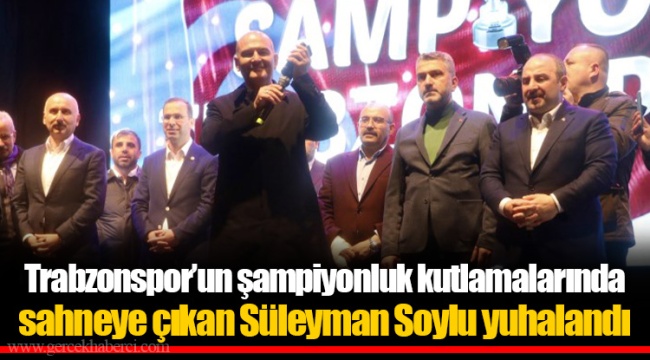 Trabzonspor’un şampiyonluk kutlamalarında sahneye çıkan Süleyman Soylu yuhalandı