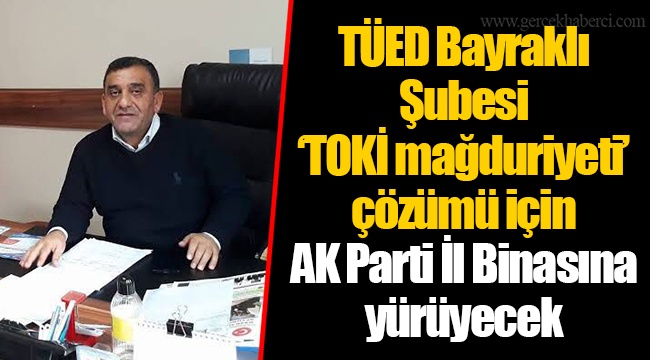 TÜED Bayraklı Şubesi ‘TOKİ mağduriyeti’ çözümü için AK Parti İl Binasına yürüyecek