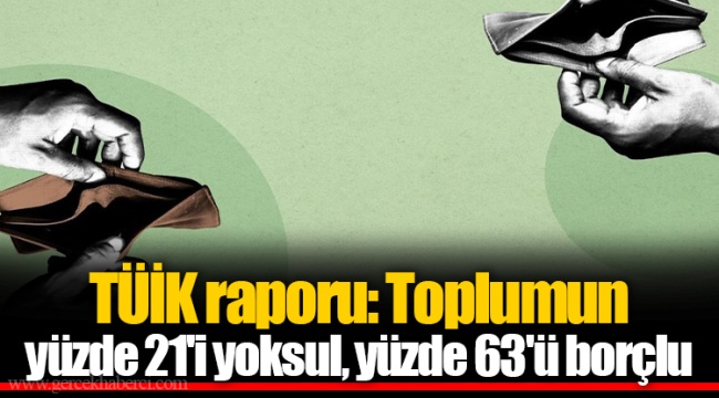 TÜİK raporu: Toplumun yüzde 21'i yoksul, yüzde 63'ü borçlu
