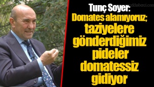 Tunç Soyer: Domates alamıyoruz; taziyelere gönderdiğimiz pideler domatessiz gidiyor
