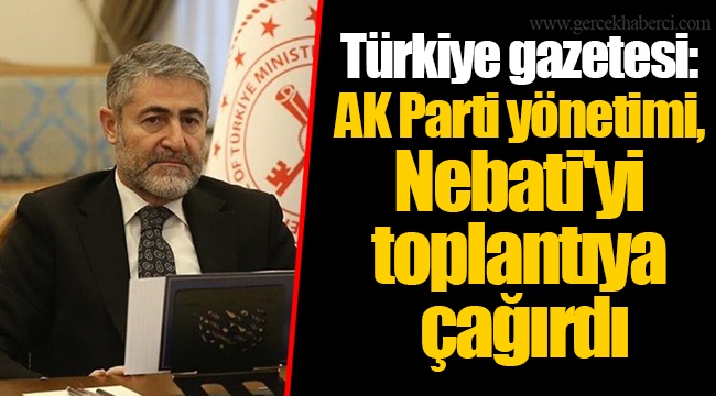 Türkiye gazetesi: AK Parti yönetimi, Nebati'yi toplantıya çağırdı