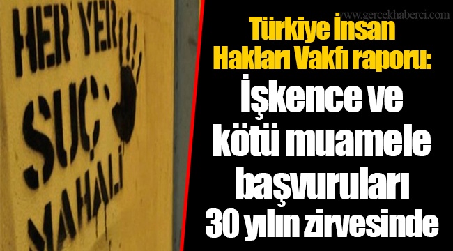 Türkiye İnsan Hakları Vakfı raporu: İşkence ve kötü muamele başvuruları 30 yılın zirvesinde