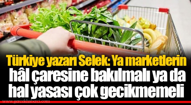 Türkiye yazarı Selek: Ya marketlerin hâl çaresine bakılmalı ya da hal yasası çok gecikmemeli