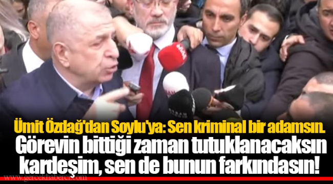 Ümit Özdağ'dan Soylu'ya: Sen kriminal bir adamsın. Görevin bittiği zaman tutuklanacaksın kardeşim, sen de bunun farkındasın!