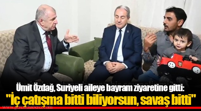 Ümit Özdağ, Suriyeli aileye bayram ziyaretine gitti: "İç çatışma bitti biliyorsun, savaş bitti"