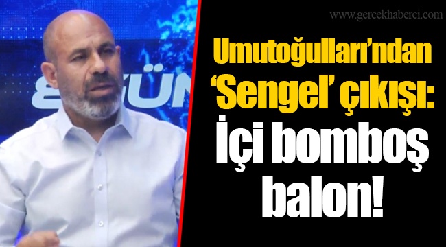 Umutoğulları’ndan ‘Sengel’ çıkışı: İçi bomboş balon!