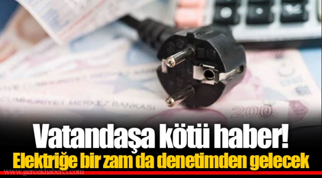 Vatandaşa kötü haber! Elektriğe bir zam da denetimden gelecek