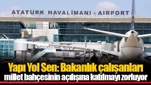 Yapı Yol Sen: Bakanlık çalışanları millet bahçesinin açılışına katılmayı zorluyor