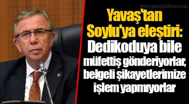 Yavaş'tan Soylu'ya eleştiri: Dedikoduya bile müfettiş gönderiyorlar, belgeli şikayetlerimize işlem yapmıyorlar