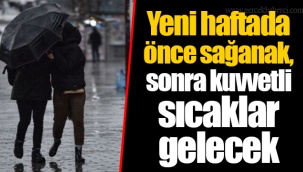 Yeni haftada önce sağanak, sonra kuvvetli sıcaklar gelecek