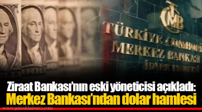 Ziraat Bankası’nın eski yöneticisi açıkladı: Merkez Bankası’ndan dolar hamlesi