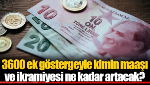 3600 ek göstergeyle kimin maaşı ve ikramiyesi ne kadar artacak?