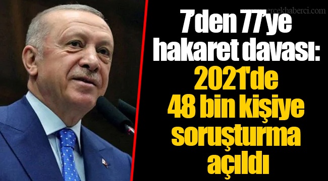 7’den 77’ye hakaret davası: 2021'de 48 bin kişiye soruşturma açıldı