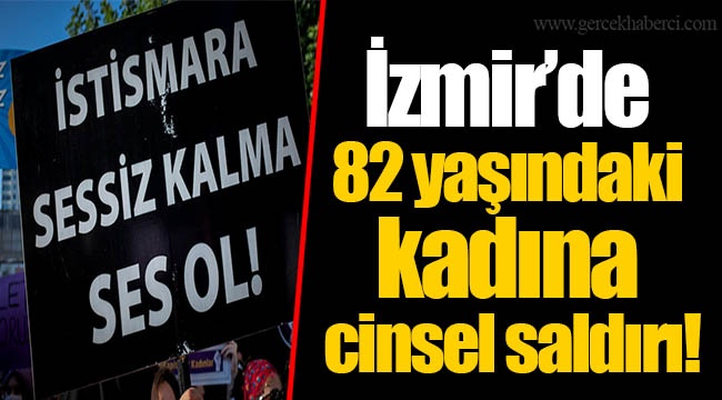 82 yaşındaki kadına cinsel saldırı!