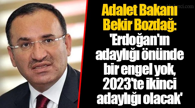 Adalet Bakanı Bekir Bozdağ: 'Erdoğan'ın adaylığı önünde bir engel yok, 2023'te ikinci adaylığı olacak'