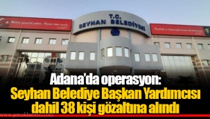 Adana’da operasyon: Seyhan Belediye Başkan Yardımcısı dahil 38 kişi gözaltına alındı