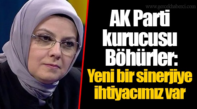 AK Parti kurucusu Böhürler: Yeni bir sinerjiye ihtiyacımız var
