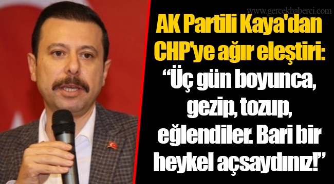 AK Partili Kaya'dan CHP'ye ağır eleştiri: "Üç gün boyunca, gezip, tozup, eğlendiler. Bari bir heykel açsaydınız!"