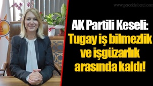 AK Partili Keseli: Tugay iş bilmezlik ve işgüzarlık arasında kaldı!