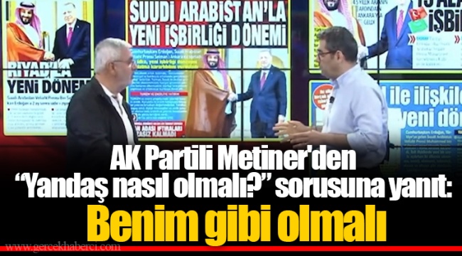 AK Partili Metiner'den  “Yandaş nasıl olmalı?” sorusuna yanıt:  Benim gibi olmalı