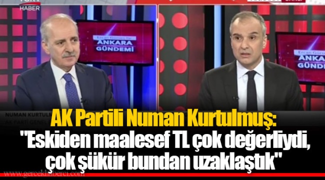 AK Partili Numan Kurtulmuş: "Eskiden maalesef TL çok değerliydi, çok şükür bundan uzaklaştık"