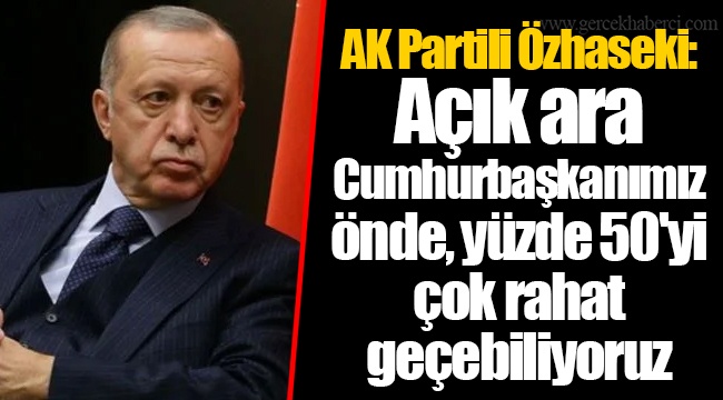 AK Partili Özhaseki: Açık ara Cumhurbaşkanımız önde, yüzde 50'yi çok rahat geçebiliyoruz