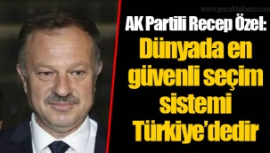 AK Partili Recep Özel: Dünyada en güvenli seçim sistemi Türkiye’dedir