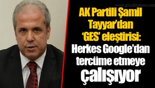 AK Partili Şamil Tayyar’dan ‘GES’ eleştirisi: Herkes Google’dan tercüme etmeye çalışıyor
