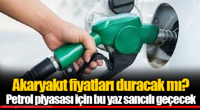 Akaryakıt fiyatları duracak mı? Petrol piyasası için bu yaz sancılı geçecek
