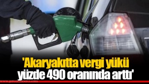 'Akaryakıtta vergi yükü yüzde 490 oranında arttı'